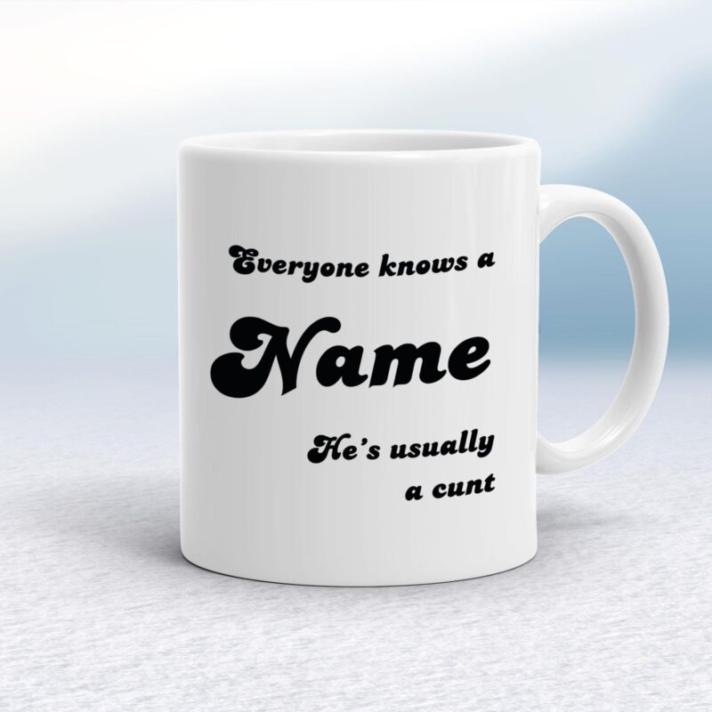 Everyone Knows A Name He's She's Usually A Cunt - Rude Mugs - Slightly Disturbed - Image 1 of 28