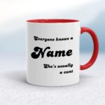 Everyone Knows A Name He's She's Usually A Cunt - Rude Mugs - Slightly Disturbed - Image 6 of 28