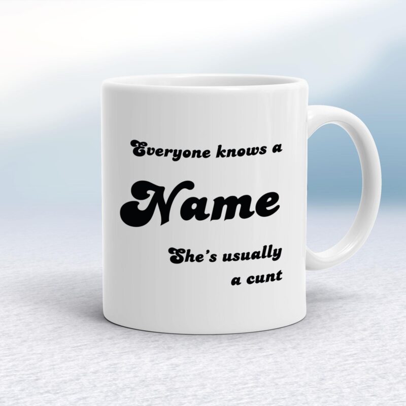 Everyone Knows A Name He's She's Usually A Cunt - Rude Mugs - Slightly Disturbed - Image 1 of 28