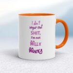 I Don't Sugar Coat Shit, I'm Not Willy Wonka - Rude Mugs - Slightly Disturbed