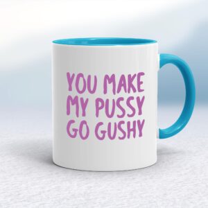 You Make My Pussy Go Gushy - Rude Mugs - Slightly Disturbed - Image 1 of 18